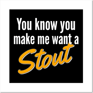 Beer | Stout | You Know You Make Me Want A Stout Posters and Art